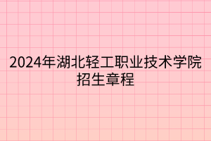 2024年湖北轻工职业技术学院招生章程