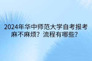 2024年华中师范大学自考报考麻不麻烦？流程有哪些？