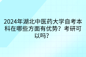 2024年湖北中医药大学自考本科在哪些方面有优势？考研可以吗？