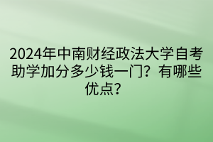 024年中南财经政法大学自考助学加分多少钱一门？有哪些优点？