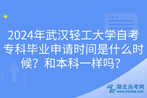 2024年武汉轻工大学自考专科毕业申请时间是什么时候？和本科一样吗？