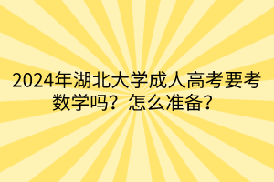 2024年湖北大学成人高考要考数学吗？怎么准备？