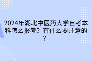 2024年湖北中医药大学自考本科怎么报考？有什么要注意的？____