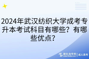 2024年武汉纺织大学成考专升本考试科目有哪些？有哪些优点？