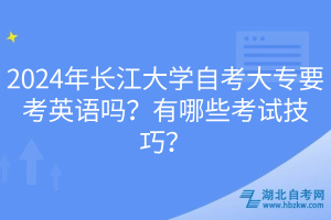 2024年长江大学自考大专要考英语吗？有哪些考试技巧？