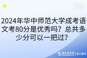 2024年华中师范大学成考语文考80分是优秀吗？总共多少分可以一把过？