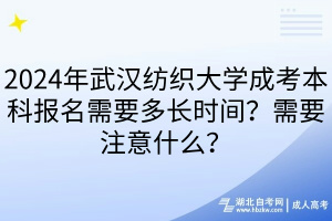 2024年武汉纺织大学成考本科报名需要多长时间？需要注意什么？