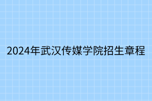 2024年武汉传媒学院招生章程