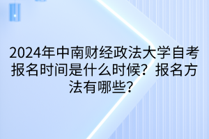 2024年中南财经政法大学自考报名时间是什么时候？报名方法有哪些？