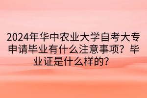 2024年华中农业大学自考大专申请毕业有什么注意事项？毕业证是什么样的？