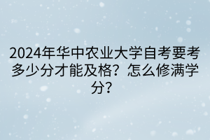 2024年华中农业大学自考要考多少分才能及格？怎么修满学分？