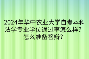 2024年华中农业大学自考本科法学专业学位通过率怎么样？怎么准备答辩？