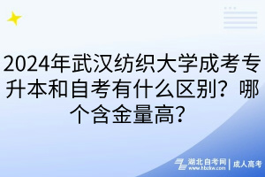 2024年武汉纺织大学成考专升本和自考有什么区别？哪个含金量高？