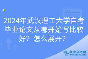 2024年武汉理工大学自考毕业论文从哪开始写比较好？怎么展开？