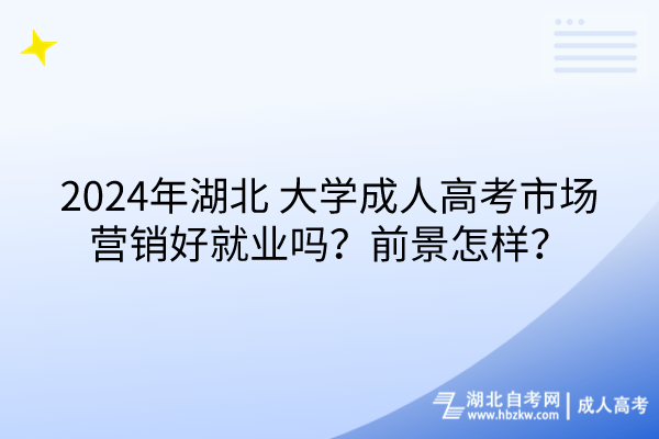 2024年湖北大学成人高考市场营销好就业吗？前景怎样？