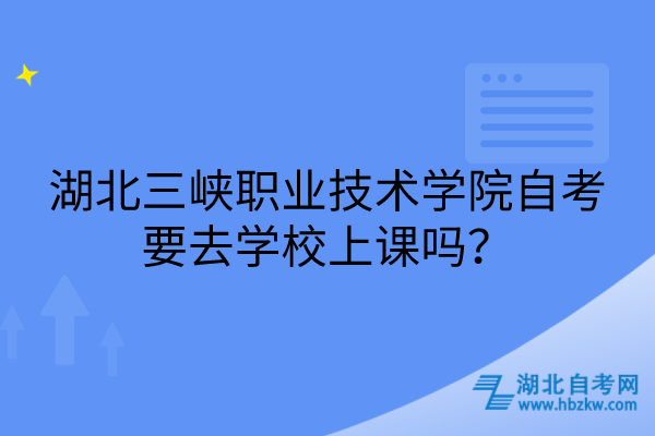 湖北三峡职业技术学院自考要去学校上课吗？