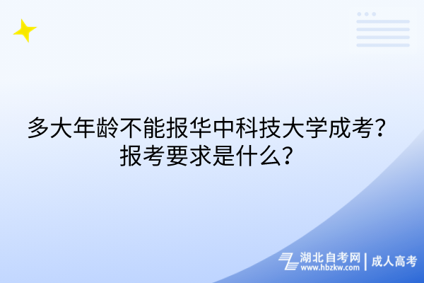 多大年龄不能报华中科技大学成考？报考要求是什么？