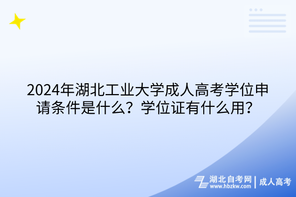 2024年湖北工业大学成人高考学位申请条件是什么？学位证有什么用？