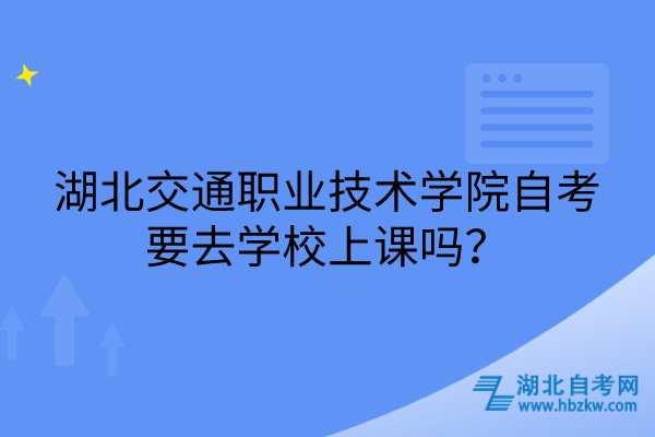 湖北交通职业技术学院自考要去学校上课吗？