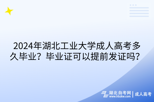 2024年湖北工业大学成人高考多久毕业？毕业证可以提前发证吗？