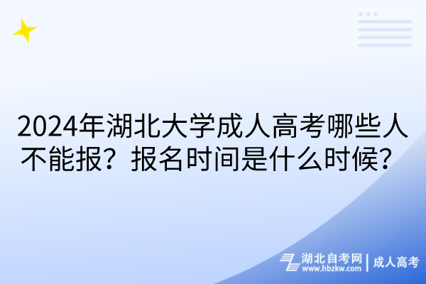 2024年湖北大学成人高考哪些人不能报？报名时间是什么时候？