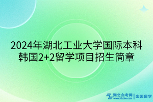 2024年湖北工业大学国际本科韩国2+2留学项目招生简章