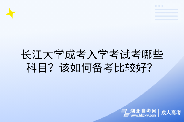 长江大学成考入学考试考哪些科目？该如何备考比较好？