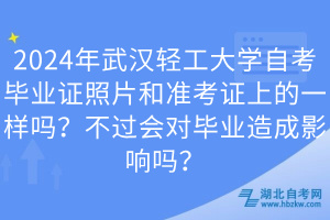 2024年武汉轻工大学自考毕业证照片和准考证上的一样吗？不过会对毕业造成影响吗？