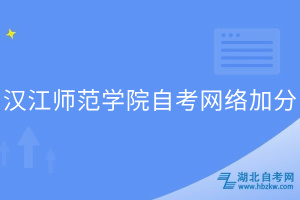 汉江师范学院自考网络加分