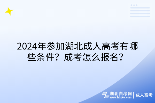 2024年参加湖北成人高考有哪些条件？成考怎么报名？