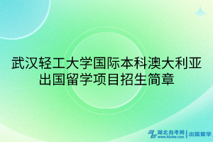 武汉轻工大学国际本科澳大利亚出国留学项目招生简章