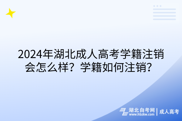 2024年湖北成人高考学籍注销会怎么样？学籍如何注销？