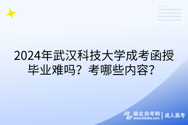 2024年武汉科技大学成考函授毕业难吗？考哪些内容？