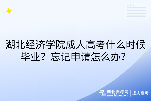 湖北经济学院成人高考什么时候毕业？忘记申请怎么办？