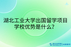 湖北工业大学出国留学项目学校优势是什么？