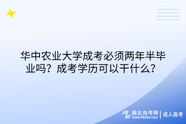 华中农业大学成考必须两年半毕业吗？成考学历可以干什么？