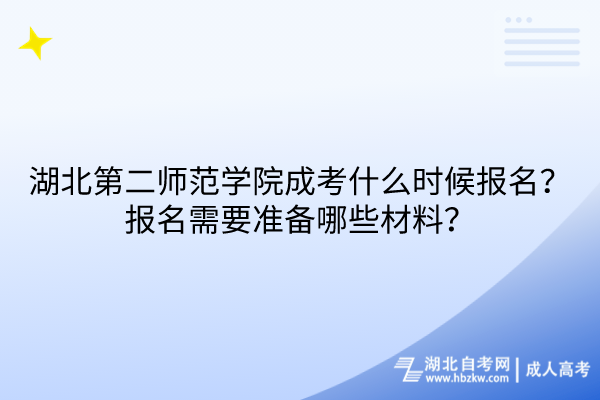 湖北第二师范学院成考什么时候报名？报名需要准备哪些材料？