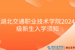 湖北交通职业技术学院2024级新生入学须知