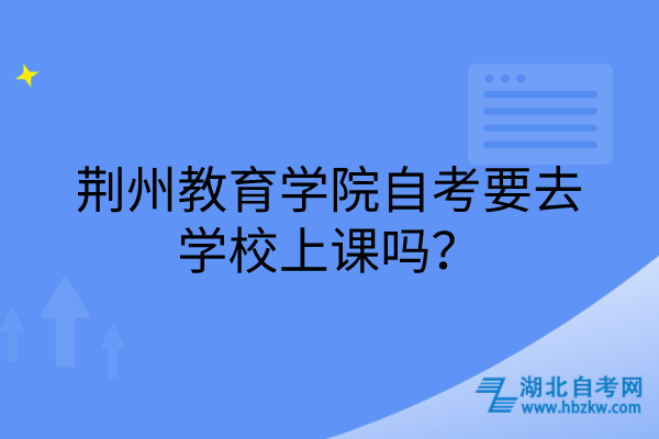 荆州教育学院自考要去学校上课吗？