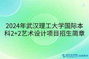 2024年武汉理工大学国际本科2+2艺术设计项目招生简章