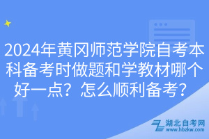 2024年黄冈师范学院自考本科备考时做题和学教材哪个好一点？怎么顺利备考？