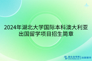 2024年湖北大学国际本科澳大利亚出国留学项目招生简章