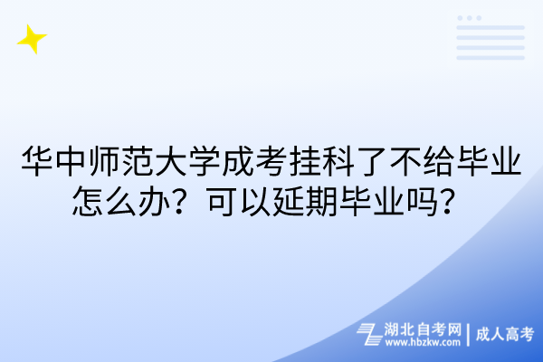 华中师范大学成考挂科了不给毕业怎么办？可以延期毕业吗？