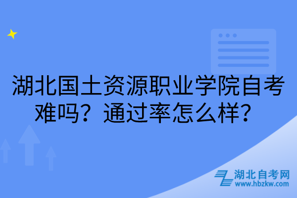 湖北国土资源职业学院自考难吗？通过率怎么样？