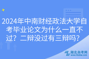 2024年中南财经政法大学自考毕业论文为什么一直不过？二辩没过有三辩吗？