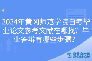 2024年黄冈师范学院自考毕业论文参考文献在哪找？毕业答辩有哪些步骤？(1)