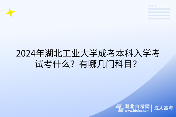 2024年湖北工业大学成考本科入学考试考什么？有哪几门科目？(1)