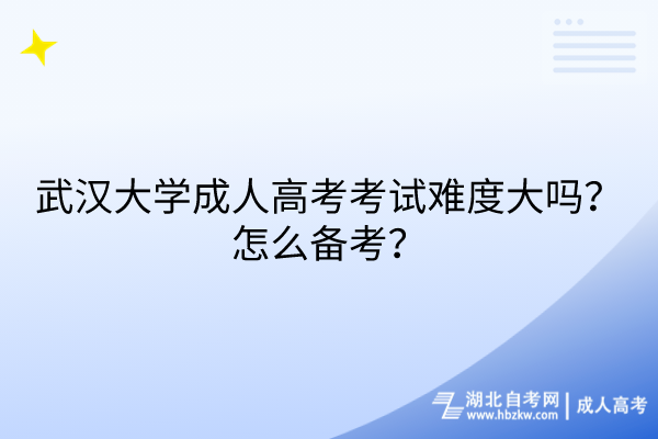 武汉大学成人高考考试难度大吗？怎么备考？