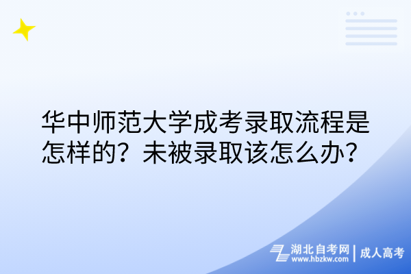 华中师范大学成考录取流程是怎样的？未被录取该怎么办？