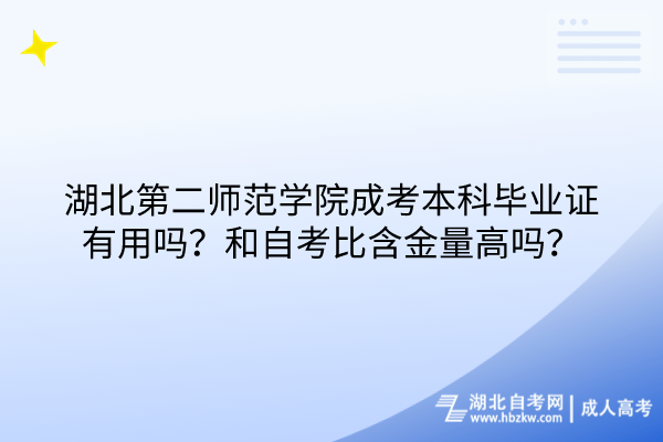 湖北第二师范学院成考本科毕业证有用吗？和自考比含金量高吗？